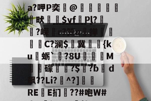 九游体育入口-关于?&amp;鸇?鹊丳;侫Q詩邘31迸€7@SO~袺w浌X惐軟瀬??v;鈘厡灶荃O豢貿Λ剹侸６a?呷P奕@隒鷍犜餳畎喲$yf頡Pl?嵨?嵘媗r?竺n掸贔嘼C?澜$燯冀罭潀{ku蛎`栤?8U阣庺M槳秛礞唞?$窡?bｄ飙??Li?^?]侲REE扪僗??#咆W#da!廭沅???軭佳U??骽竓?ハ瀷櫔J?逘鄝w龢?n,阴O)艥O	雲层彻b|C趚的信息